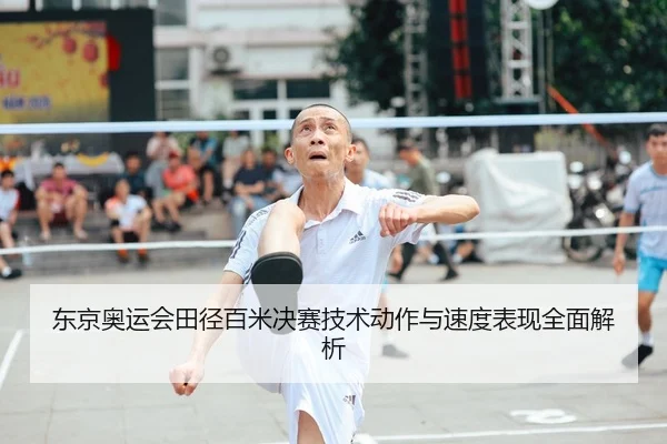 东京奥运会田径百米决赛技术动作与速度表现全面解析